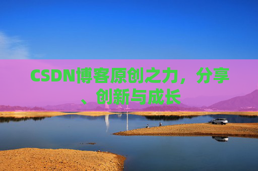 CSDN博客原创之力，分享、创新与成长