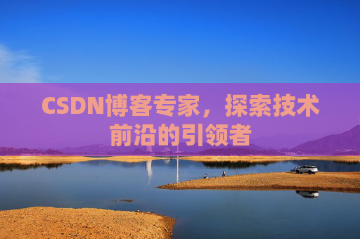 CSDN博客专家，探索技术前沿的引领者